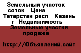 Земельный участок 10 соток › Цена ­ 350 000 - Татарстан респ., Казань г. Недвижимость » Земельные участки продажа   